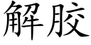 解膠 (楷體矢量字庫)