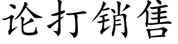 論打銷售 (楷體矢量字庫)