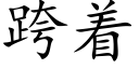 跨着 (楷體矢量字庫)