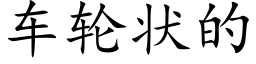 車輪狀的 (楷體矢量字庫)