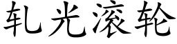 軋光滾輪 (楷體矢量字庫)