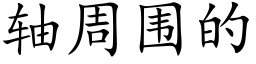 軸周圍的 (楷體矢量字庫)