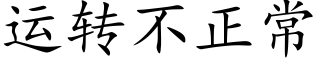 运转不正常 (楷体矢量字库)
