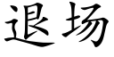 退場 (楷體矢量字庫)