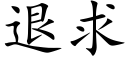 退求 (楷體矢量字庫)