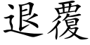 退覆 (楷體矢量字庫)