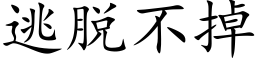 逃脱不掉 (楷体矢量字库)