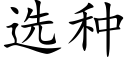 选种 (楷体矢量字库)