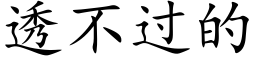 透不過的 (楷體矢量字庫)