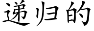 遞歸的 (楷體矢量字庫)