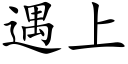 遇上 (楷体矢量字库)