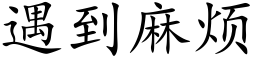 遇到麻煩 (楷體矢量字庫)