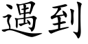 遇到 (楷体矢量字库)