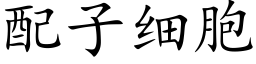 配子細胞 (楷體矢量字庫)