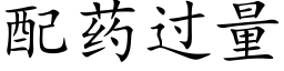 配药过量 (楷体矢量字库)