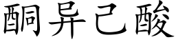 酮異己酸 (楷體矢量字庫)