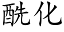 酰化 (楷體矢量字庫)