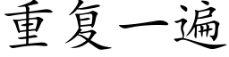 重複一遍 (楷體矢量字庫)