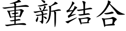 重新結合 (楷體矢量字庫)