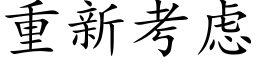 重新考慮 (楷體矢量字庫)