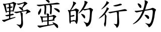 野蛮的行为 (楷体矢量字库)