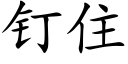 钉住 (楷体矢量字库)