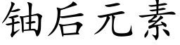 鈾後元素 (楷體矢量字庫)