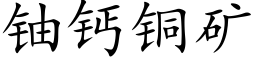 鈾鈣銅礦 (楷體矢量字庫)