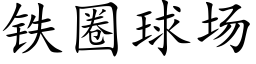 鐵圈球場 (楷體矢量字庫)