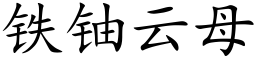 鐵鈾雲母 (楷體矢量字庫)