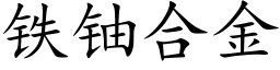 鐵鈾合金 (楷體矢量字庫)