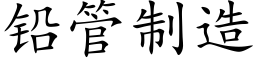 鉛管制造 (楷體矢量字庫)