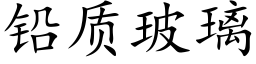 鉛質玻璃 (楷體矢量字庫)