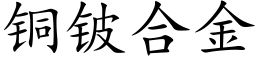 銅铍合金 (楷體矢量字庫)