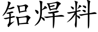 鋁焊料 (楷體矢量字庫)