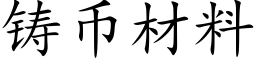 鑄币材料 (楷體矢量字庫)