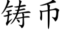 鑄币 (楷體矢量字庫)