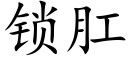 鎖肛 (楷體矢量字庫)