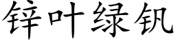 鋅葉綠釩 (楷體矢量字庫)