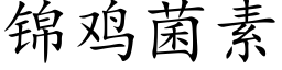 锦鸡菌素 (楷体矢量字库)