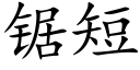 鋸短 (楷體矢量字庫)