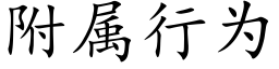 附屬行為 (楷體矢量字庫)