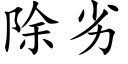 除劣 (楷體矢量字庫)