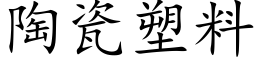 陶瓷塑料 (楷體矢量字庫)