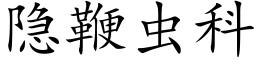 隐鞭蟲科 (楷體矢量字庫)