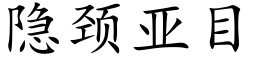 隐颈亚目 (楷体矢量字库)