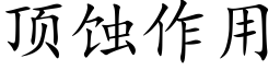 顶蚀作用 (楷体矢量字库)