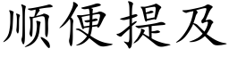 順便提及 (楷體矢量字庫)