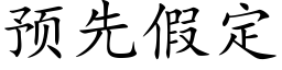 預先假定 (楷體矢量字庫)