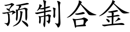 预制合金 (楷体矢量字库)